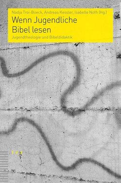 Wenn Jugendliche Bibel lesen von Kessler,  Andreas, Noth,  Isabelle, Troi-Boeck,  Nadja