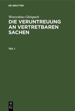 Wenzeslaus Gleispach: Die Veruntreuung an vertretbaren Sachen / Wenzeslaus Gleispach: Die Veruntreuung an vertretbaren Sachen. Teil 1 von Gleispach,  Wenzeslaus