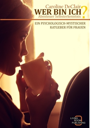 WER BIN ICH – Abenteuer Selbsterkenntnis: Ein psychologisch-mystischer Ratgeber für Frauen von DeClair,  Caroline