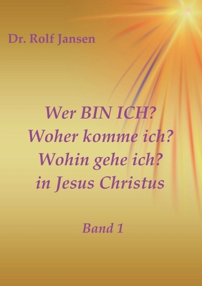 Wer BIN ICH? Woher komme ich? Wohin gehe ich? in Jesus Christus von Jansen,  Dr. Rolf