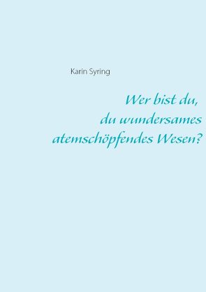 Wer bist du, du wundersames atemschöpfendes Wesen? von Syring,  Karin