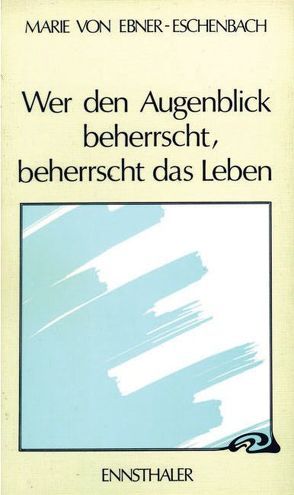 Wer den Augenblick beherrscht, beherrscht das Leben von Ebner-Eschenbach,  Marie von