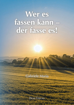 Wer es fassen kann – der fasse es! von Maria,  Gabriele