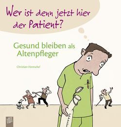 Wer ist denn jetzt hier der Patient? Gesund bleiben als Altenpfleger von Hentschel,  Christian