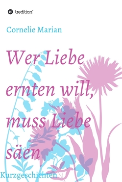 Wer Liebe ernten will, muss Liebe säen von Marian,  Cornelie