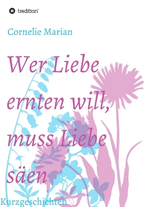 Wer Liebe ernten will, muss Liebe säen von Marian,  Cornelie