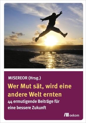 Wer Mut sät, wird eine andere Welt ernten von Misereor