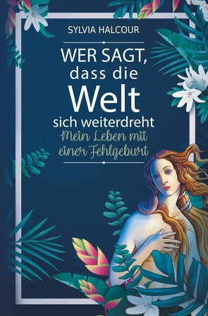 Wer sagt, dass die Welt sich weiterdreht: Mein Leben mit einer Fehlgeburt von Halcour,  Sylvia