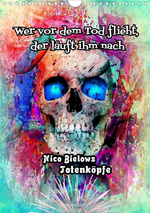 Wer vor dem Tod flieht, der läuft ihm nach – Nico Bielows Totenköpfe (Wandkalender 2021 DIN A4 hoch) von Bielow,  Nico