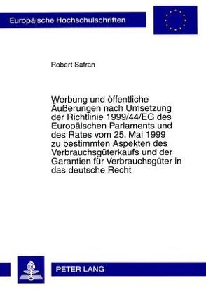 Werbung und öffentliche Äußerungen nach Umsetzung der Richtlinie 1999/44/EG des Europäischen Parlaments und des Rates vom 25. Mai 1999 zu bestimmten Aspekten des Verbrauchsgüterkaufs und der Garantien für Verbrauchsgüter in das deutsche Recht von Safran,  Robert