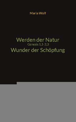 Werden der Natur – Genesis 1,1-2,3 – Wunder der Schöpfung von Wolf,  Maria