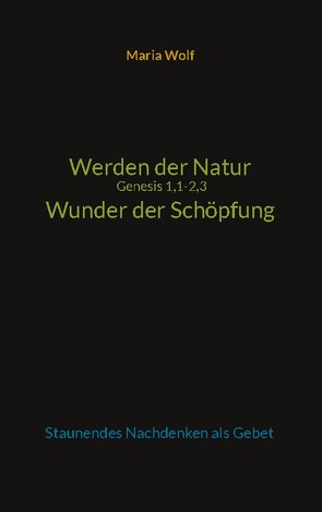 Werden der Natur – Genesis 1,1-2,3 – Wunder der Schöpfung von Wolf,  Maria