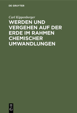 Werden und Vergehen auf der Erde im Rahmen chemischer Umwandlungen von Kippenberger,  Carl