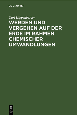 Werden und Vergehen auf der Erde im Rahmen chemischer Umwandlungen von Kippenberger,  Carl