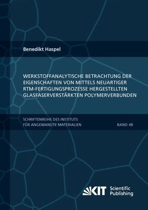 Werkstoffanalytische Betrachtung der Eigenschaften von mittels neuartiger RTM-Fertigungsprozesse hergestellten glasfaserverstärkten Polymerverbunden von Haspel,  Benedikt