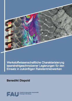 Werkstoffwissenschaftliche Charakterisierung laserstrahlgeschmolzener Legierungen für den Einsatz in zukünftigen Raketentriebwerken von Diepold,  Benedikt