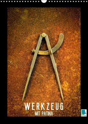 Werkzeug mit Patina: Helden der Arbeit (Wandkalender 2018 DIN A3 hoch) von CALVENDO