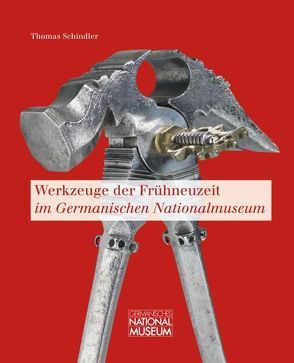 Werkzeuge der Frühneuzeit im Germanischen Nationalmuseum von Schindler,  Thomas