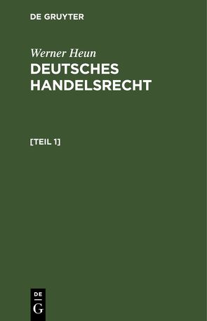 Werner Heun: Deutsches Handelsrecht / Werner Heun: Deutsches Handelsrecht. [Teil 1] von Heun,  Werner