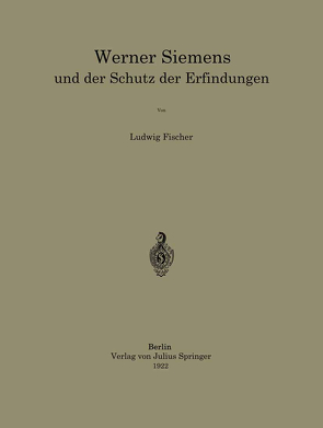 Werner Siemens und der Schutz der Erfindungen von Fischer,  Ludwig