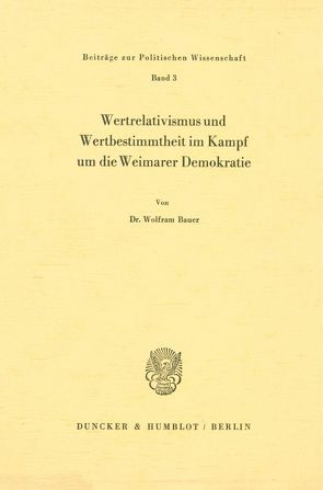 Wertrelativismus und Wertbestimmtheit im Kampf um die Weimarer Demokratie. von Bauer,  Wolfram