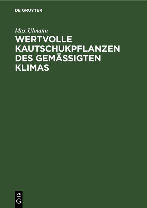 Wertvolle Kautschukpflanzen des gemässigten Klimas von Ulmann,  Max