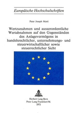 Wertzunahmen und ausserordentliche Wertabnahmen auf den Gegenständen des Anlagevermögens in Handelsrechtlicher, Unternehmungs- und Steuerwirtschaftlicher sowie Steuerrechtlicher Sicht von Marti,  Peter Joseph