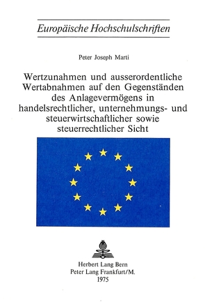 Wertzunahmen und ausserordentliche Wertabnahmen auf den Gegenständen des Anlagevermögens in Handelsrechtlicher, Unternehmungs- und Steuerwirtschaftlicher sowie Steuerrechtlicher Sicht von Marti,  Peter Joseph