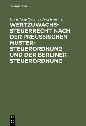 Wertzuwachssteuerrecht nach der Preußischen Mustersteuerordnung und der Berliner Steuerordnung von Hagelberg,  Ernst, Kraemer,  Ludwig