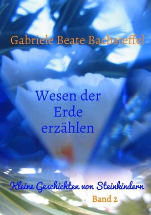 Wesen der Erde erzählen von Bachsteffel,  Gabriele Beate