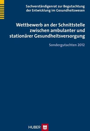 Wettbewerb an der Schnittstelle zwischen ambulanter und stationärer Gesundheitsversorgung von Sachverständigenrat zur Begutachtung der Entwicklung im Gesundheitswesen