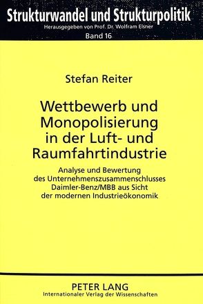 Wettbewerb und Monopolisierung in der Luft- und Raumfahrtindustrie von Reiter,  Stefan