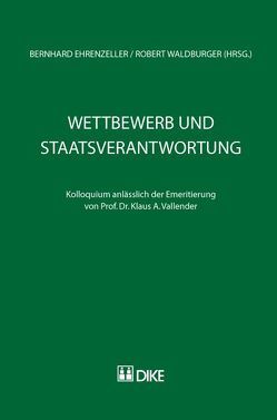 Wettbewerb und Staatsverantwortung. Kolloquium anlässlich der Emeritierung von Prof. Dr. Klaus A. Vallender von Ehrenzeller,  Bernhard, Waldburger,  Robert