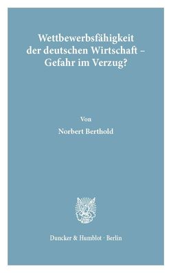 Wettbewerbsfähigkeit der deutschen Wirtschaft – Gefahr im Verzug? von Berthold,  Norbert