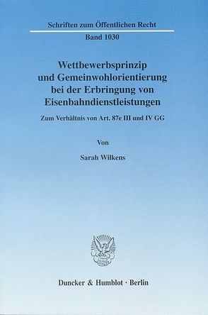 Wettbewerbsprinzip und Gemeinwohlorientierung bei der Erbringung von Eisenbahndienstleistungen. von Wilkens,  Sarah