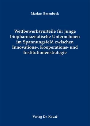 Wettbewerbsvorteile für junge biopharmazeutische Unternehmen im Spannungsfeld zwischen Innovations-, Kooperations- und Institutionenstrategie von Besenbeck,  Markus