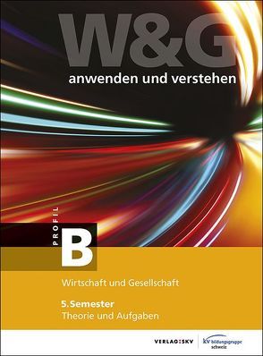 W&G – anwenden und verstehen / W&G – anwenden und verstehen, B-Profil, 5. Semester, Bundle ohne Lösungen von KV Bildungsgruppe Schweiz