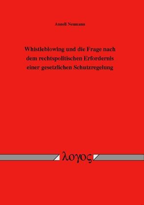 Whistleblowing und die Frage nach dem rechtspolitischen Erfordernis einer gesetzlichen Schutzregelung von Neumann,  Anneli