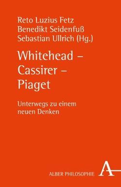 Whitehead – Cassirer – Piaget von Anhalt,  Elmar, Bermes,  Christian, Falkner,  Gernot G., Falkner,  Renate A., Fetz,  Reto Luzius, Franz,  Thomas, Kesselring,  Thomas, Neuhäuser,  Gabriele, Oerter,  Rolf, Orth,  Ernst Wolfgang, Prominski,  Martin, Riffert,  Franz, Sander,  Hans-Joachim, Schwinn,  Thomas, Seidenfuß,  Benedikt, Ullrich,  Sebastian