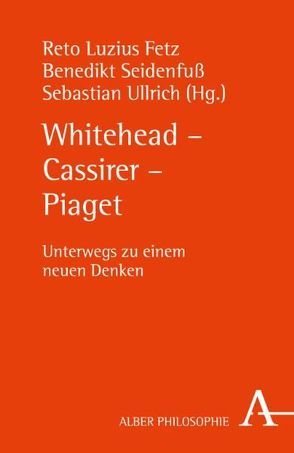 Whitehead – Cassirer – Piaget von Anhalt,  Elmar, Bermes,  Christian, Falkner,  Gernot G., Falkner,  Renate A., Fetz,  Reto Luzius, Franz,  Thomas, Kesselring,  Thomas, Neuhäuser,  Gabriele, Oerter,  Rolf, Orth,  Ernst Wolfgang, Prominski,  Martin, Riffert,  Franz, Sander,  Hans-Joachim, Schwinn,  Thomas, Seidenfuß,  Benedikt, Ullrich,  Sebastian