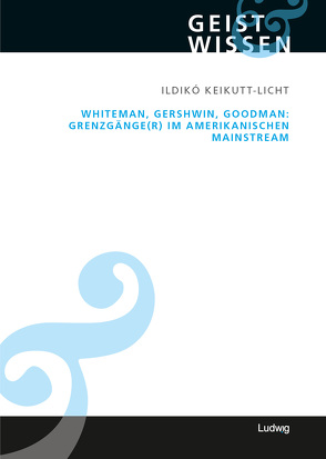 Whiteman, Gershwin, Goodman: Grenzgänge(r) im amerikanischen Mainstream von Keikutt-Licht,  Ildikó