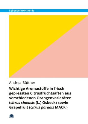 Wichtige Aromastoffe in frisch gepressten Citrusfruchtsäften aus verschiedenen Orangenvarietäten (citrus sinensis (L.) Osbeck) sowie Grapefruit (citrus paradis MACF.) von Büttner,  Andrea