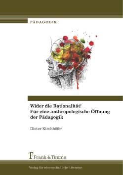 Wider die Rationalität! Für eine anthropologische Öffnung der Pädagogik von Kirchhöfer,  Dieter