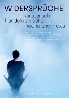 Widersprüche. Kuratorisch handeln zwischen Theorie und Praxis von Griesser-Stermscheg,  Martina, Haupt-Stummer,  Christine, Höllwart,  Renate, Jaschke,  Beatrice, Sommer,  Monika, Sternfeld,  Nora, Ziaja,  Luisa