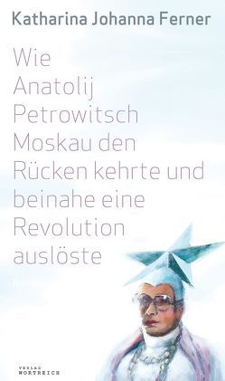 Wie Anatolij Petrowitsch Moskau den Rücken kehrte und beinahe eine Revolution auslöste von Ferner,  Katharina Johanna