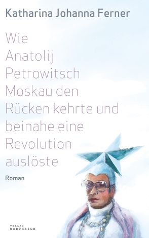 Wie Anatolij Petrowitsch Moskau den Rücken kehrte und beinahe eine Revolution auslöste von Ferner,  Katharina Johanna