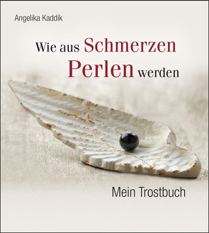 Wie aus Schmerzen Perlen werden: Mein Trostbuch von Kaddik,  Angelika