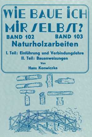 Wie baue ich mir selbst – Naturholzarbeiten von Konwiczka,  Hans