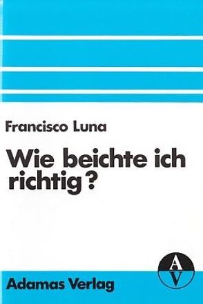 Wie beichte ich richtig? von Arquer,  Josef, Luna,  Francisco