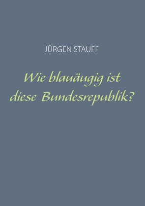 Wie blauäugig ist diese Bundesrepublik? von Stauff,  Jürgen